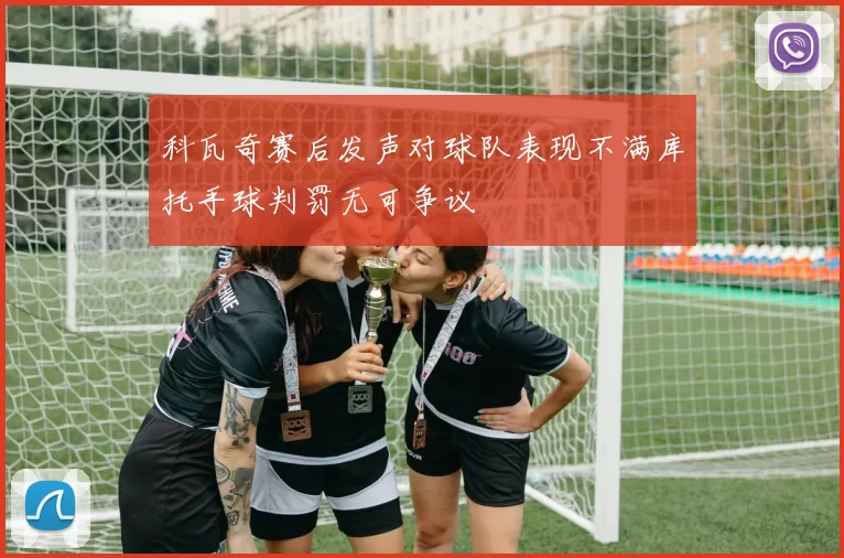 科瓦奇赛后发声对球队表现不满库托手球判罚无可争议
