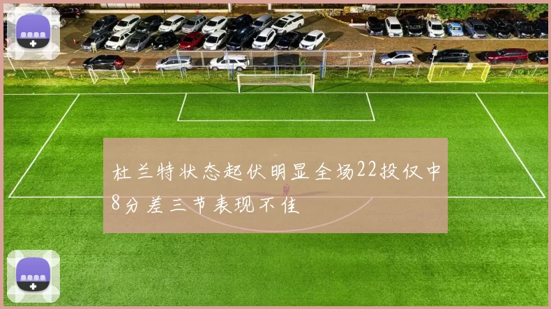 杜兰特状态起伏明显全场22投仅中8分差三节表现不佳