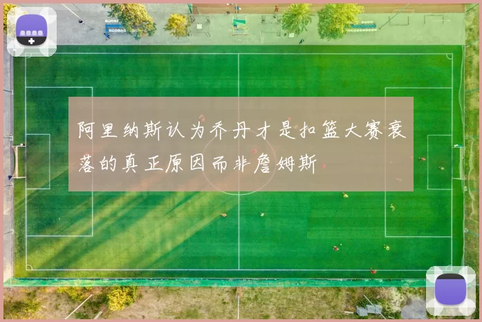 阿里纳斯认为乔丹才是扣篮大赛衰落的真正原因而非詹姆斯