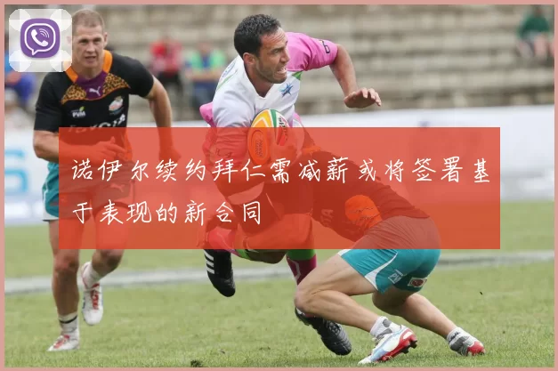诺伊尔续约拜仁需减薪或将签署基于表现的新合同