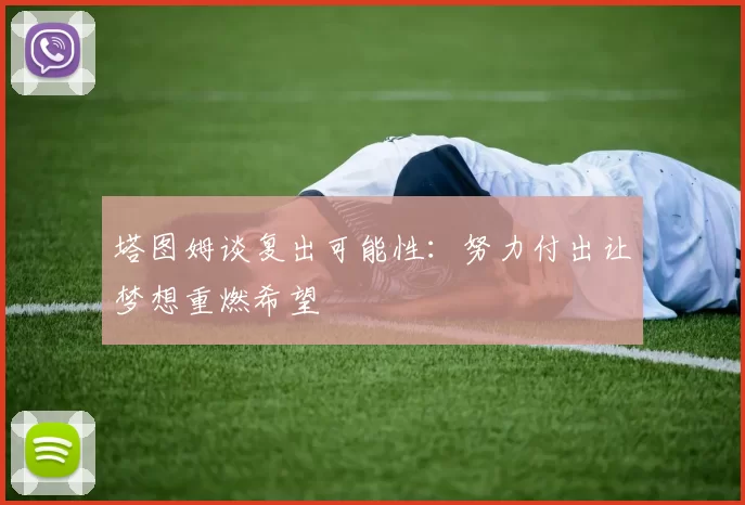 塔图姆谈复出可能性：努力付出让梦想重燃希望