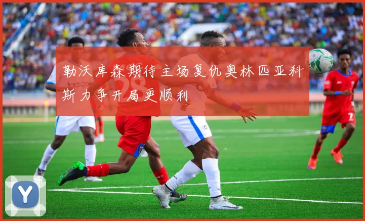 勒沃库森期待主场复仇奥林匹亚科斯力争开局更顺利