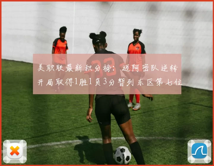 美职联最新积分榜：迈阿密队逆转开局取得1胜1负3分暂列东区第七位