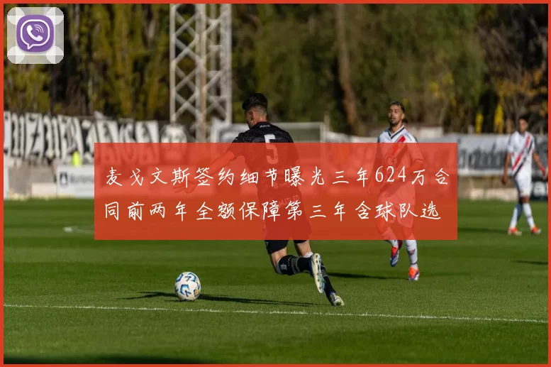 麦戈文斯签约细节曝光三年624万合同前两年全额保障第三年含球队选项