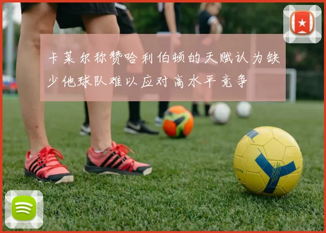卡莱尔称赞哈利伯顿的天赋认为缺少他球队难以应对高水平竞争
