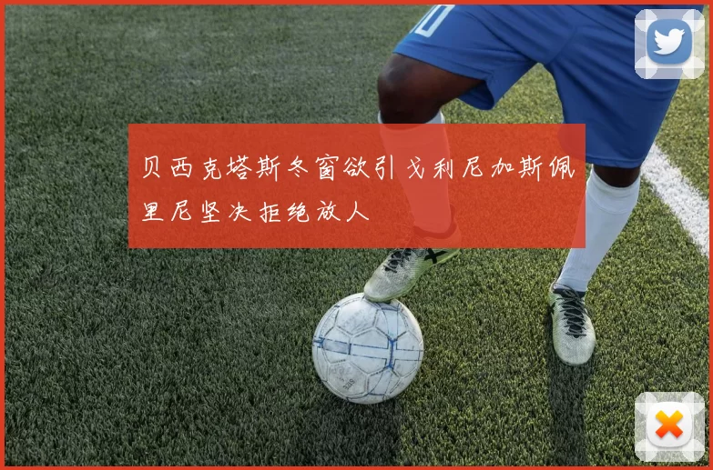 贝西克塔斯冬窗欲引戈利尼加斯佩里尼坚决拒绝放人