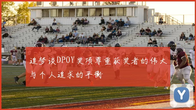追梦谈DPOY奖项尊重获奖者的伟大与个人追求的平衡