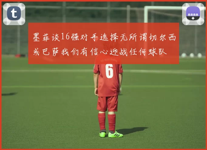 墨菲谈16强对手选择无所谓切尔西或巴萨我们有信心迎战任何球队