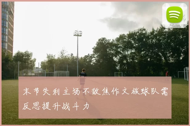 末节失利主场不敌焦作文旅球队需反思提升战斗力