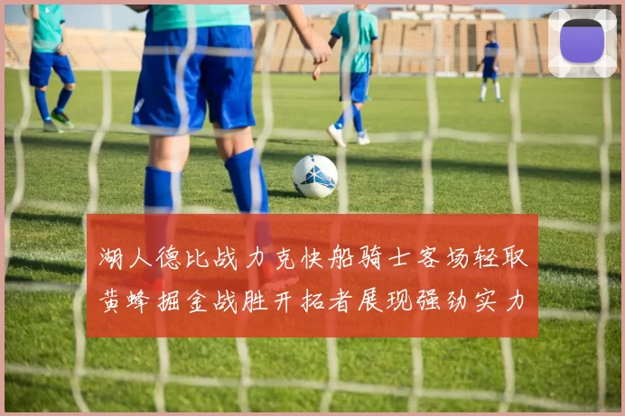 湖人德比战力克快船骑士客场轻取黄蜂掘金战胜开拓者展现强劲实力