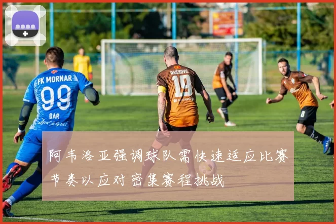 阿韦洛亚强调球队需快速适应比赛节奏以应对密集赛程挑战