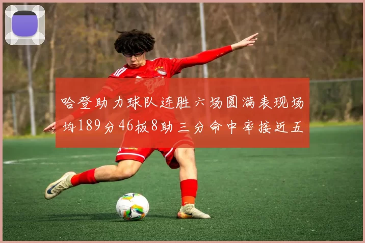 哈登助力球队连胜六场圆满表现场均189分46板8助三分命中率接近五成