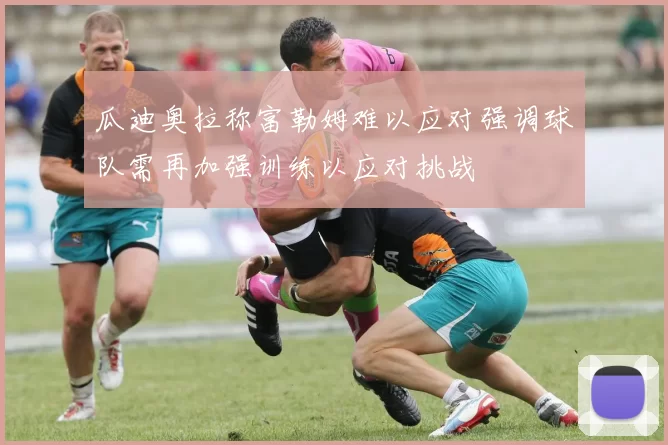瓜迪奥拉称富勒姆难以应对强调球队需再加强训练以应对挑战